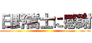 日野嵩士に感謝 ()