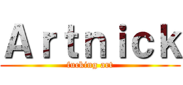 Ａｒｔｎｉｃｋ (fucking art)