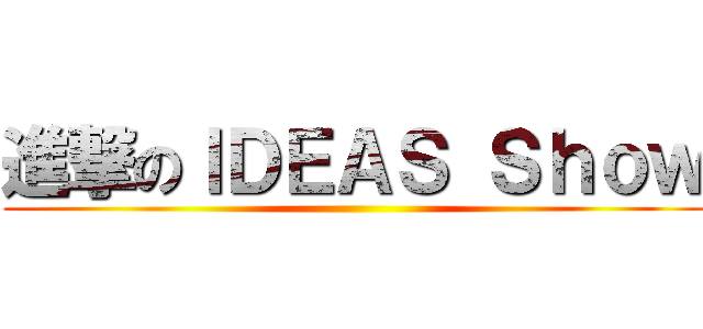 進撃のＩＤＥＡＳ Ｓｈｏｗ ()
