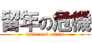 留年の危機 (failure of crisis)