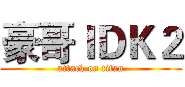 豪哥ＩＤＫ２ (attack on titan)