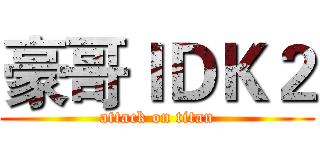 豪哥ＩＤＫ２ (attack on titan)