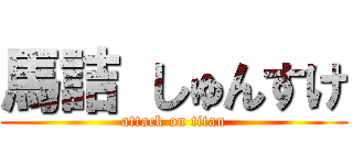 馬詰 しゅんすけ (attack on titan)