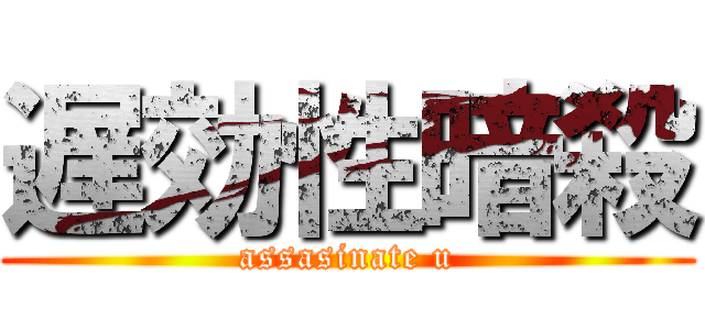 遅効性暗殺 (assasinate u)