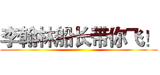 李翰林船长带你飞！ ()