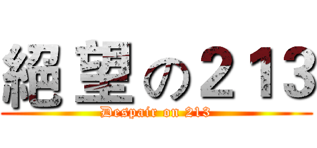 絕 望 の２１３ (Despair on 213)