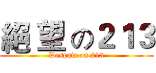 絕 望 の２１３ (Despair on 213)