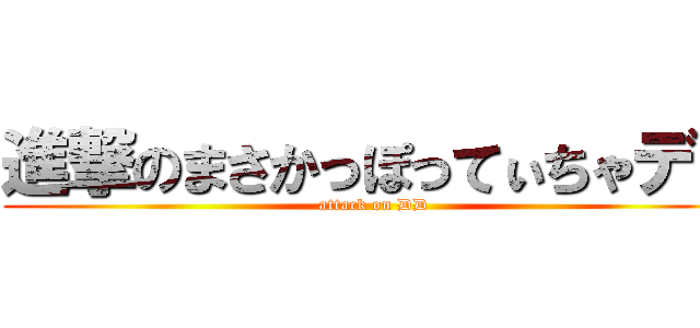 進撃のまさかっぽってぃちゃデコ (attack on DD)