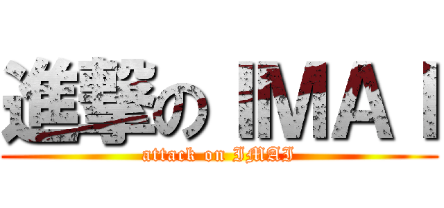 進撃のＩＭＡＩ (attack on IMAI)