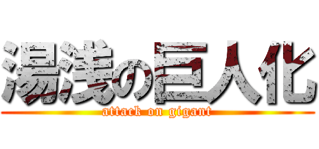 湯浅の巨人化 (attack on gigant)