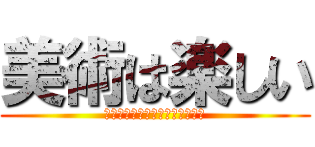 美術は楽しい (楽しくない楽しくない楽しくない)