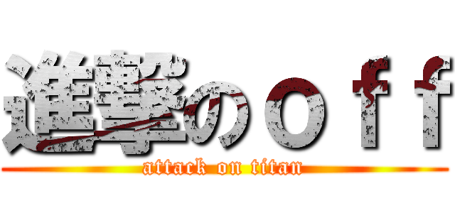 進撃のｏｆｆ (attack on titan)