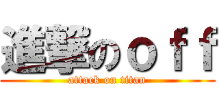 進撃のｏｆｆ (attack on titan)