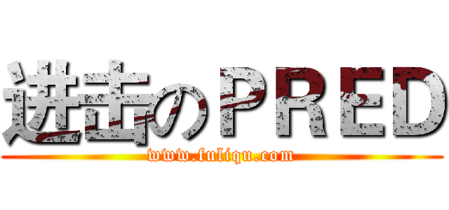 进击のＰＲＥＤ (www.fuliqu.com)