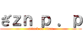 ざｚｎ ｐ ．ｐ (attack on titan)