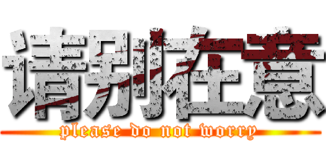 请别在意 (please do not worry)