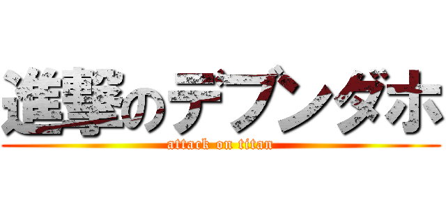 進撃のデブンダホ (attack on titan)