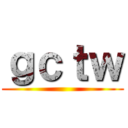 ｇｃｔｗ ()