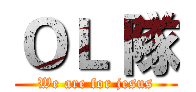 ＯＬ 隊 (We are for jesus)
