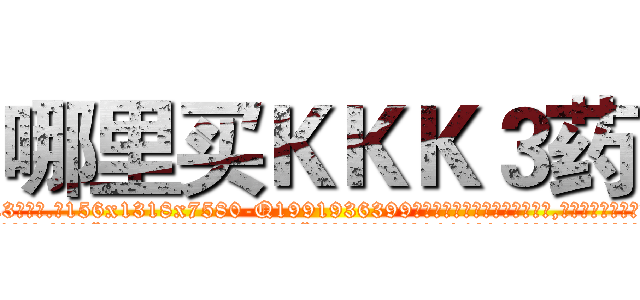 哪里买ＫＫＫ３药 (哪里买KKK3药【电.话156x1318x7580-Q1991936399鑫宏药业】我们做的是长期生意,靠的是老客户长期支持
参考消息网2月20日报道 韩媒称，“剩女多、离婚率高的城市，房价一定会上涨。”这是中国经济学家金岩石2016年12月参加在上海举行的房地产相关论坛时说的话。
)