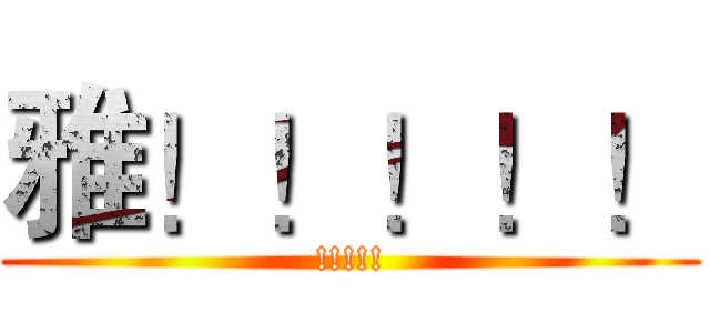 雅！！！！！ (!!!!!)