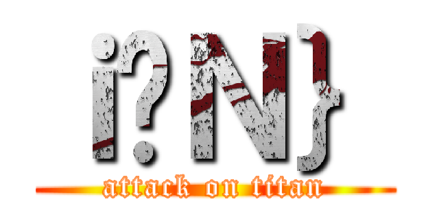 ｉ̃Ｎ｝ (attack on titan)