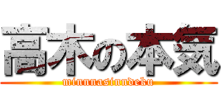 高木の本気 (minnnasinndeku)
