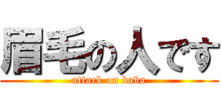 眉毛の人です (attack on baba)
