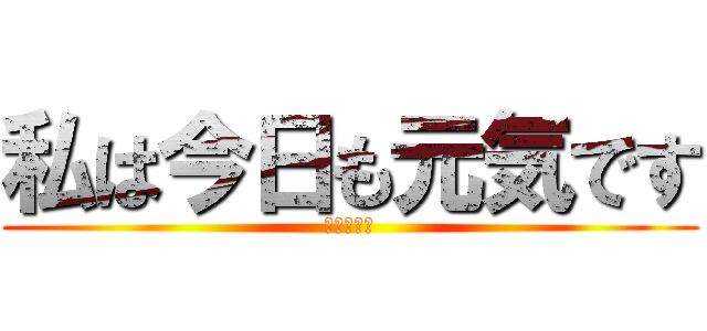私は今日も元気です (青いしてる)