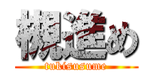 槻進め (tukisusume)
