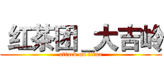  红茶团＿大吉岭 (attack on titan)