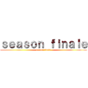 ｓｅａｓｏｎ ｆｉｎａｌｅ (season finale)