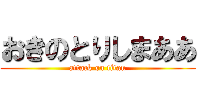 おきのとりしまああ (attack on titan)