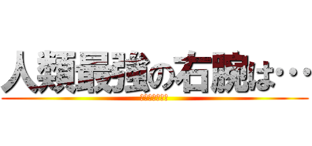 人類最強の右腕は… (【進撃の巨人】)