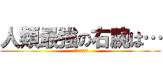 人類最強の右腕は… (【進撃の巨人】)