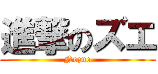 進撃のズエ (Nozue)