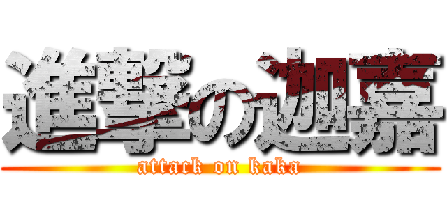 進撃の迦嘉 (attack on kaka)