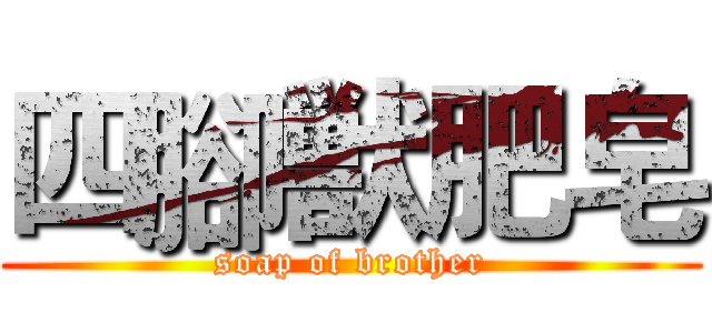 四腳獣肥皂 (soap of brother)