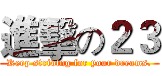 進擊の２３ (Keep striving for your dreams.)