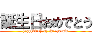 誕生日おめでとう (happybirthday the izawaki)