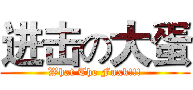 进击の大蛋 (What The Fuxk!!!)