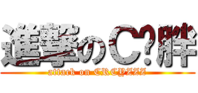 進撃のＣ罗胖 (attack on CRCYZZZ)