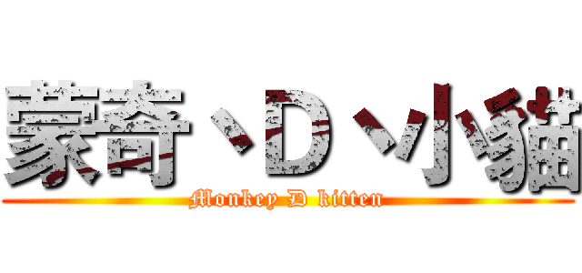 蒙奇丶Ｄ丶小貓 (Monkey D kitten)