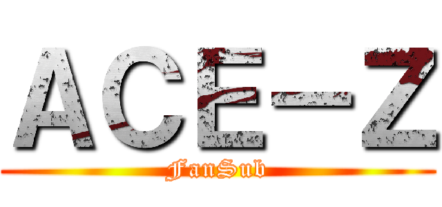 ＡＣＥ－Ｚ (FanSub)