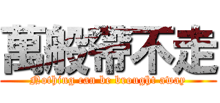 萬般帶不走 (Nothing can be brought away)