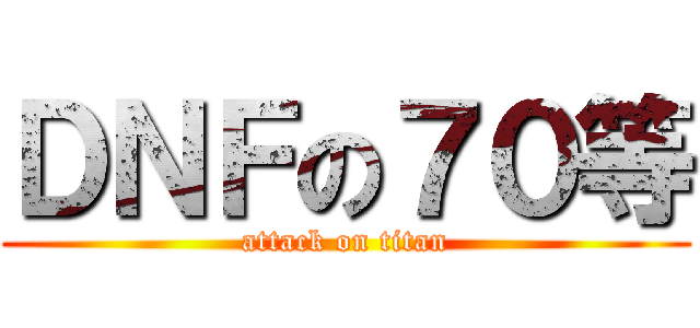 ＤＮＦの７０等 (attack on titan)