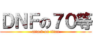 ＤＮＦの７０等 (attack on titan)