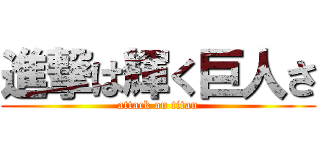 進撃は輝く巨人さ (attack on titan)