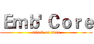 Ｅｍｂ' Ｃｏｒｅ (attack on titan)