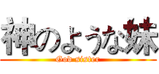 神のような妹 (God sister)